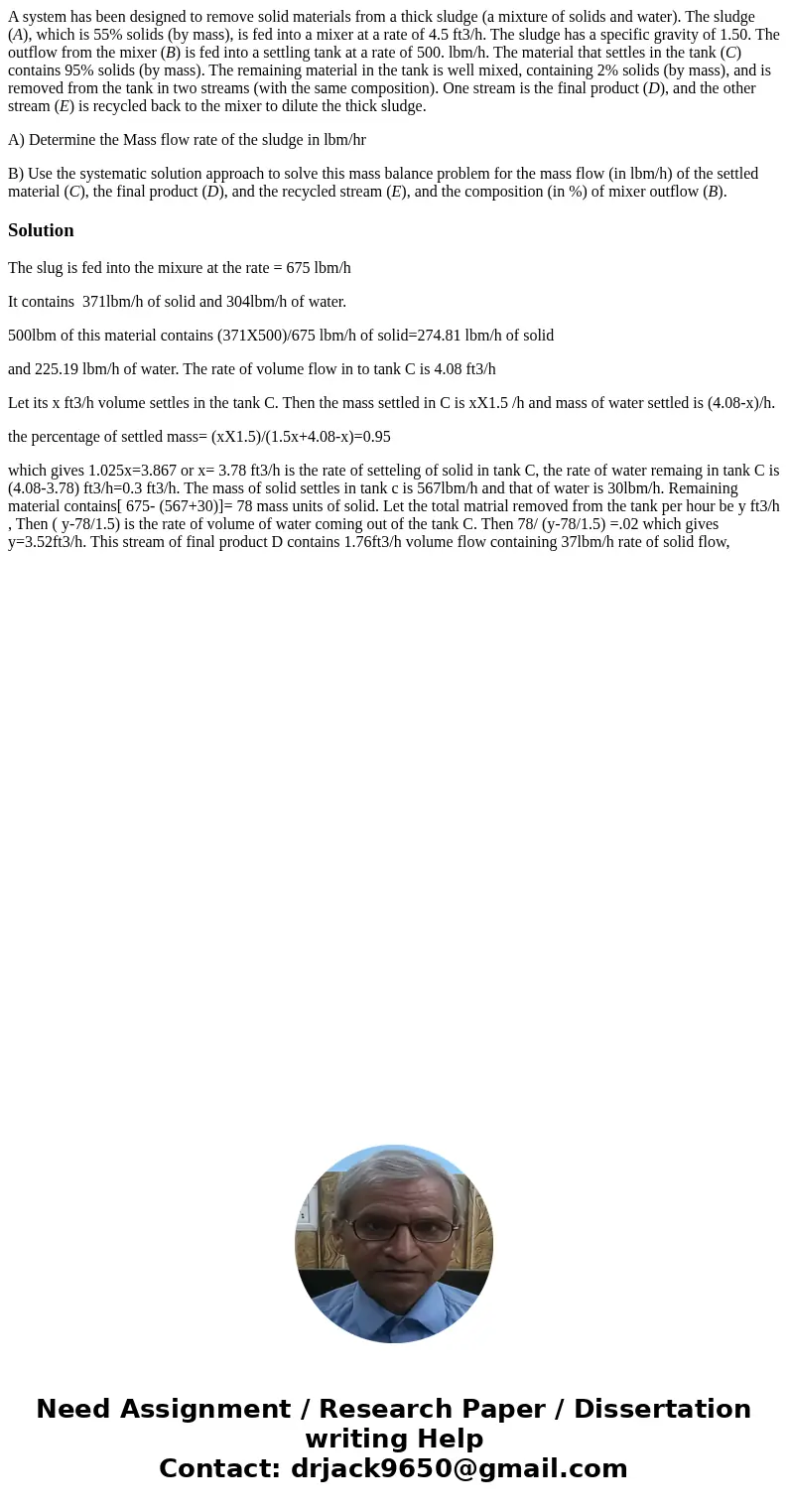 A system has been designed to remove solid materials from a thick sludge (a mixture of solids and water). The sludge (A), which is 55% solids (by mass), is fed 