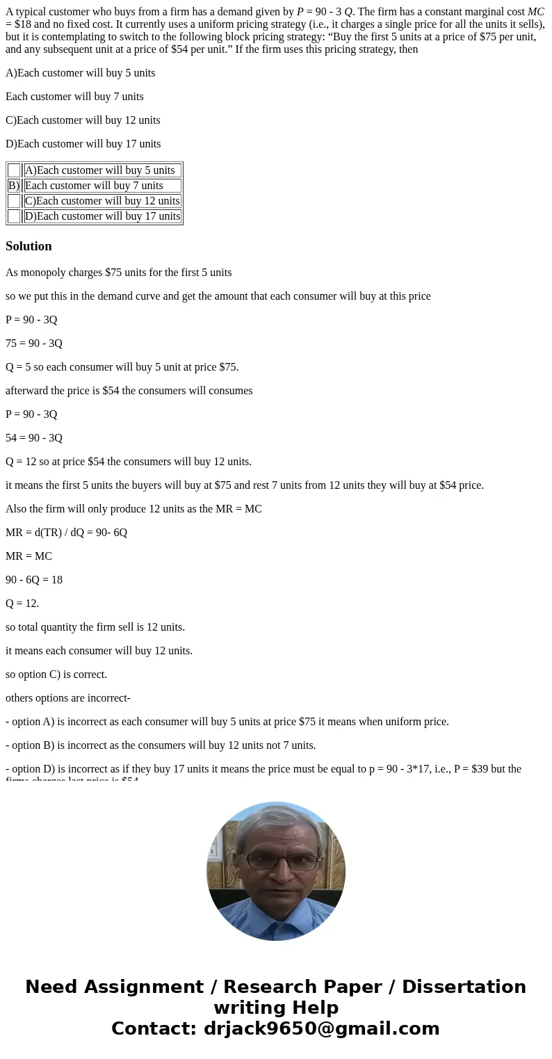 A typical customer who buys from a firm has a demand given by P = 90 - 3 Q. The firm has a constant marginal cost MC = $18 and no fixed cost. It currently uses 