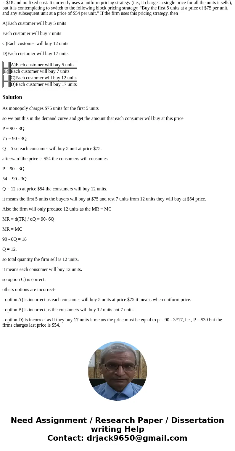 A typical customer who buys from a firm has a demand given by P = 90 - 3 Q. The firm has a constant marginal cost MC = $18 and no fixed cost. It currently uses 