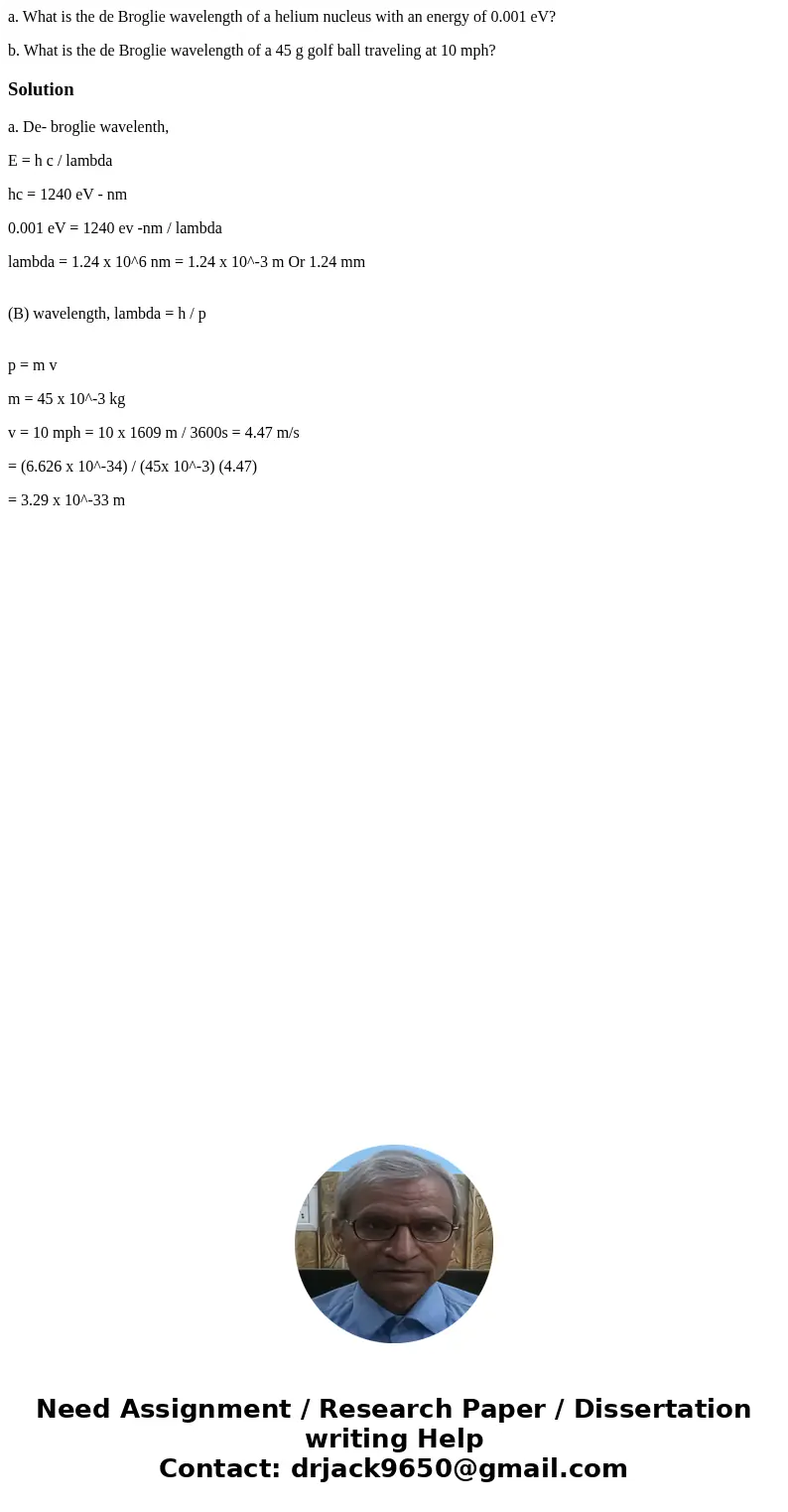 a. What is the de Broglie wavelength of a helium nucleus with an energy of 0.001 eV? b. What is the de Broglie wavelength of a 45 g golf ball traveling at 10 mp