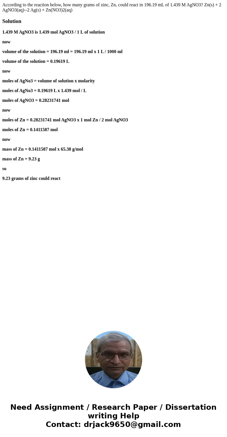  According to the reaction below, how many grams of zinc, Zn, could react in 196.19 mL of 1.439 M AgNO3? Zn(s) + 2 AgNO3(aq)--2 Ag(s) + Zn(NO3)2(aq) Solution1.4