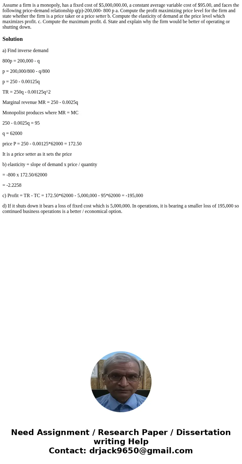 Assume a firm is a monopoly, has a fixed cost of $5,000,000.00, a constant average variable cost of $95.00, and faces the following price-demand relationship q  Assume a firm is a monopoly, has a fixed cost of $5,000,000.00, a constant average variable cost of $95.00, and faces the following price-demand relationship q