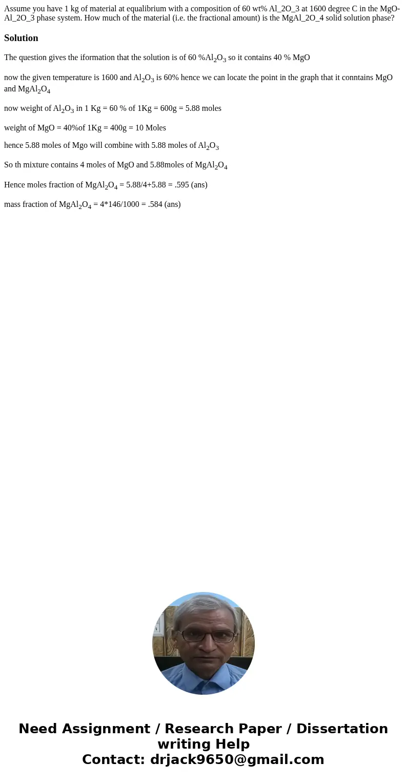 Assume you have 1 kg of material at equalibrium with a composition of 60 wt% Al_2O_3 at 1600 degree C in the MgO-Al_2O_3 phase system. How much of the material