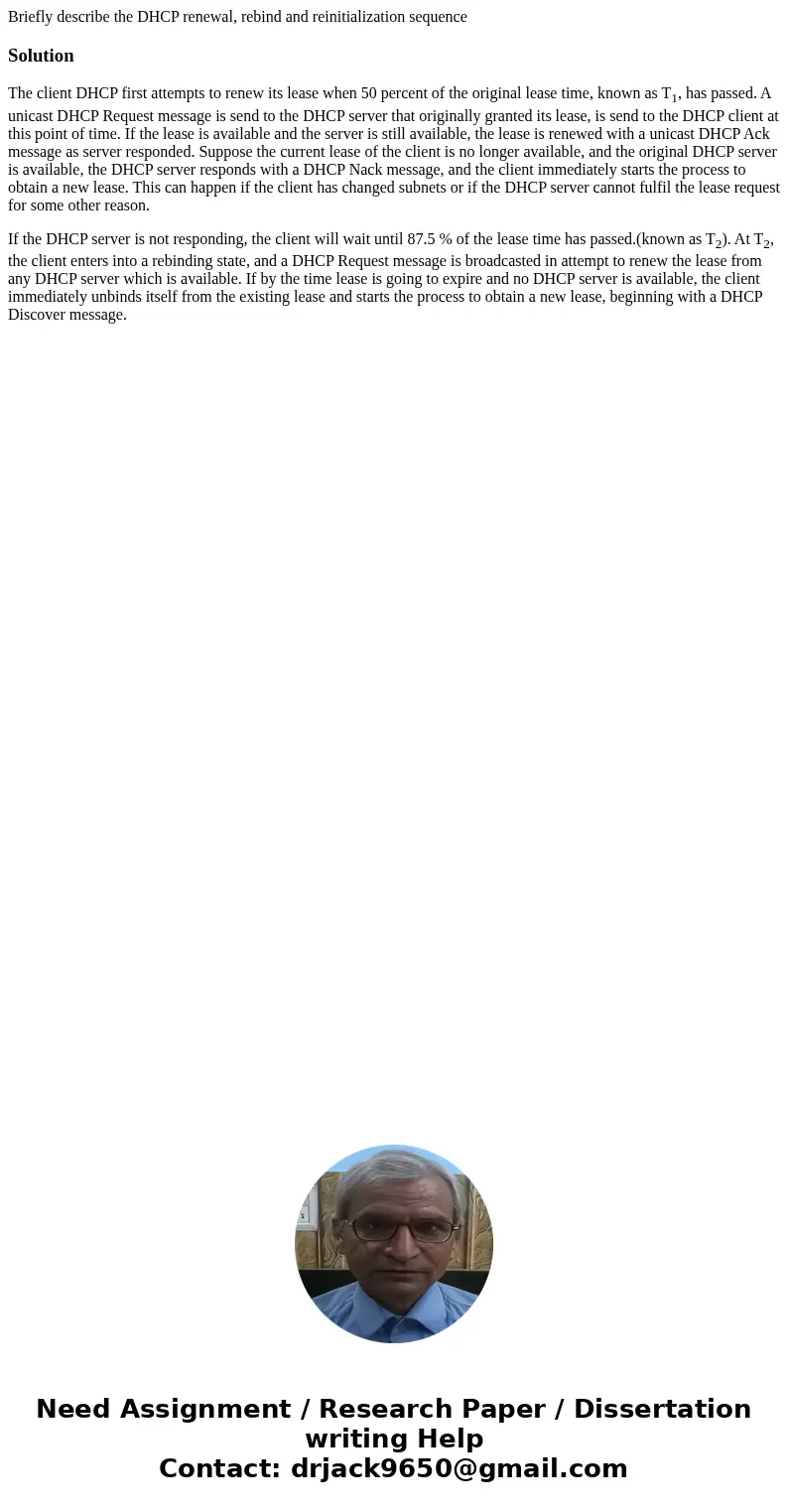 Briefly describe the DHCP renewal, rebind and reinitialization sequenceSolutionThe client DHCP first attempts to renew its lease when 50 percent of the original Briefly describe the DHCP renewal, rebind and reinitialization sequenceSolutionThe client DHCP first attempts to renew its lease when 50 percent of the original