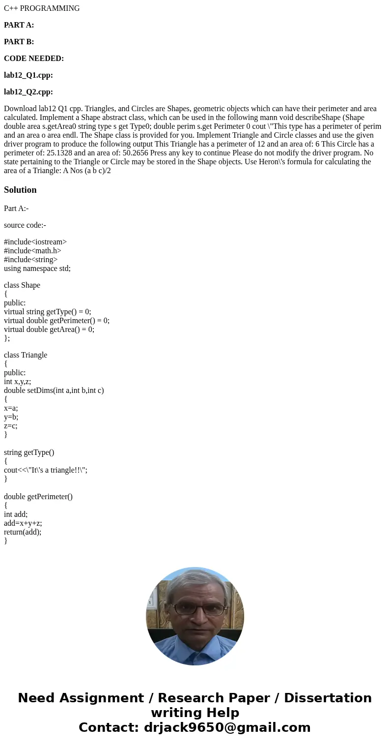C++ PROGRAMMING PART A: PART B: CODE NEEDED: lab12_Q1.cpp: lab12_Q2.cpp: Download lab12 Q1 cpp. Triangles, and Circles are Shapes, geometric objects which can h C++ PROGRAMMING PART A: PART B: CODE NEEDED: lab12_Q1.cpp: lab12_Q2.cpp: Download lab12 Q1 cpp. Triangles, and Circles are Shapes, geometric objects which can h