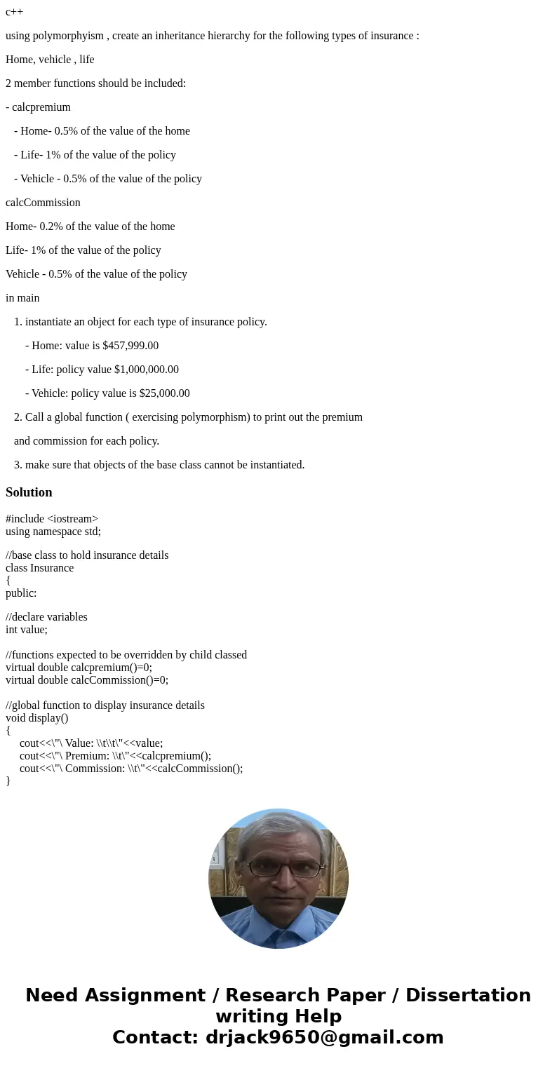 c++ using polymorphyism , create an inheritance hierarchy for the following types of insurance : Home, vehicle , life 2 member functions should be included: - c c++ using polymorphyism , create an inheritance hierarchy for the following types of insurance : Home, vehicle , life 2 member functions should be included: - c
