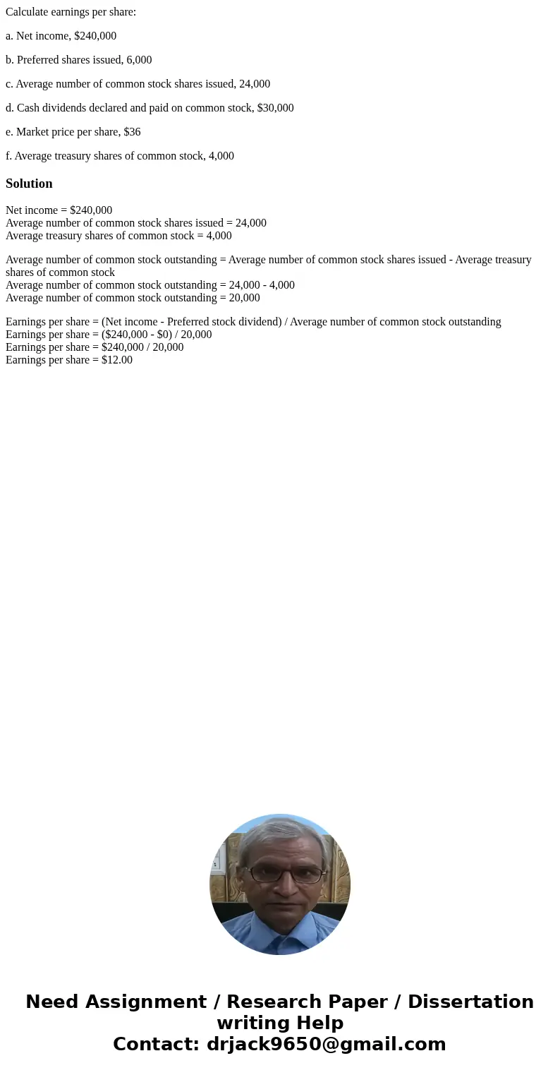 Calculate earnings per share: a. Net income, $240,000 b. Preferred shares issued, 6,000 c. Average number of common stock shares issued, 24,000 d. Cash dividend