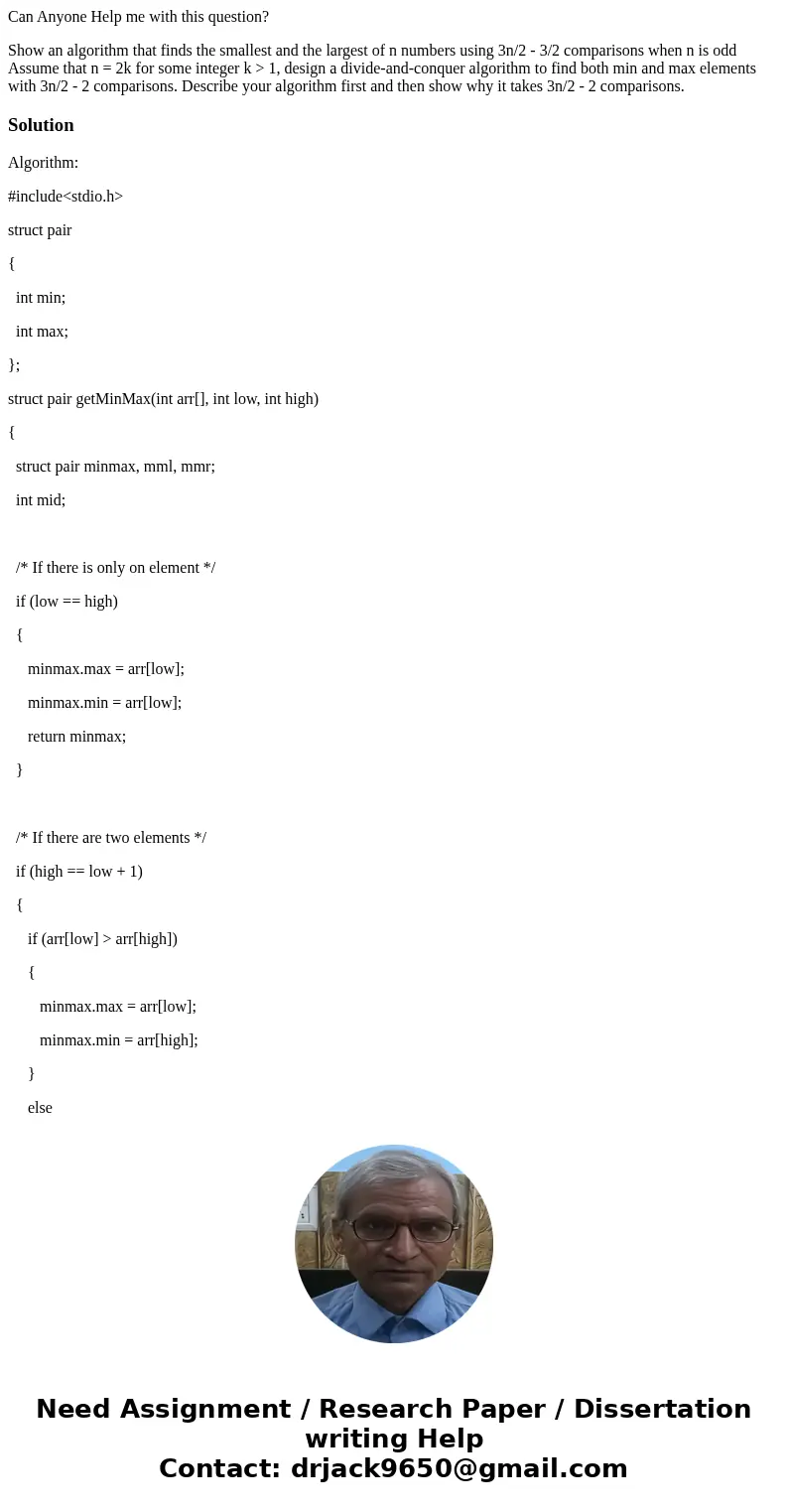 Can Anyone Help me with this question? Show an algorithm that finds the smallest and the largest of n numbers using 3n/2 - 3/2 comparisons when n is odd Assume  Can Anyone Help me with this question? Show an algorithm that finds the smallest and the largest of n numbers using 3n/2 - 3/2 comparisons when n is odd Assume