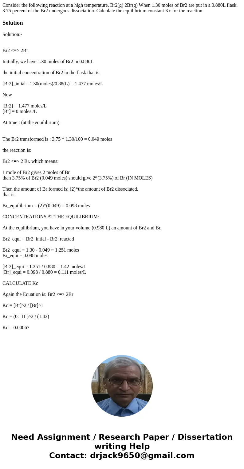 Consider the following reaction at a high temperature. Br2(g) 2Br(g) When 1.30 moles of Br2 are put in a 0.880L flask, 3.75 percent of the Br2 undergoes dissoci