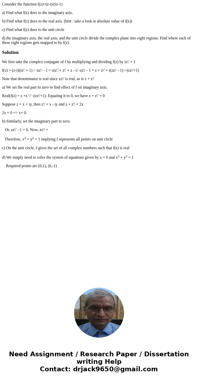 Consider the function f(z)=(z-i)/(iz-1) a) Find what f(z) does to the imaginary axis. b) Find what f(z) does to the real axis. (hint : take a look at absolute v