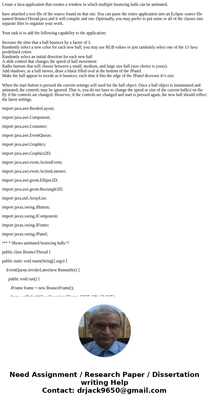 Create a Java application that creates a window in which multiple bouncing balls can be animated. have attached a text file of the source found on that site. Yo Create a Java application that creates a window in which multiple bouncing balls can be animated. have attached a text file of the source found on that site. Yo