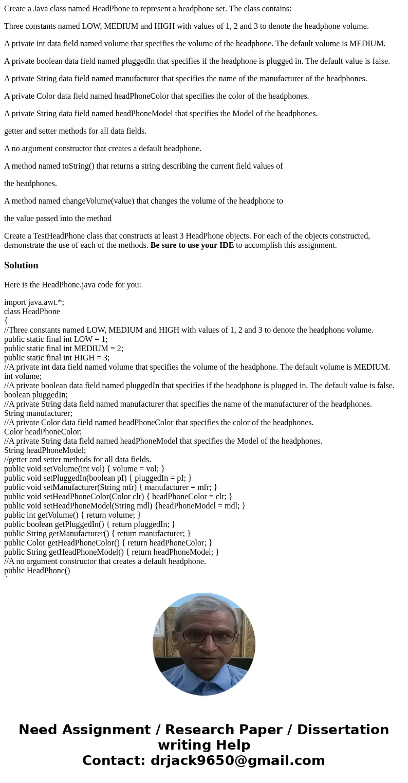 Create a Java class named HeadPhone to represent a headphone set. The class contains: Three constants named LOW, MEDIUM and HIGH with values of 1, 2 and 3 to de Create a Java class named HeadPhone to represent a headphone set. The class contains: Three constants named LOW, MEDIUM and HIGH with values of 1, 2 and 3 to de