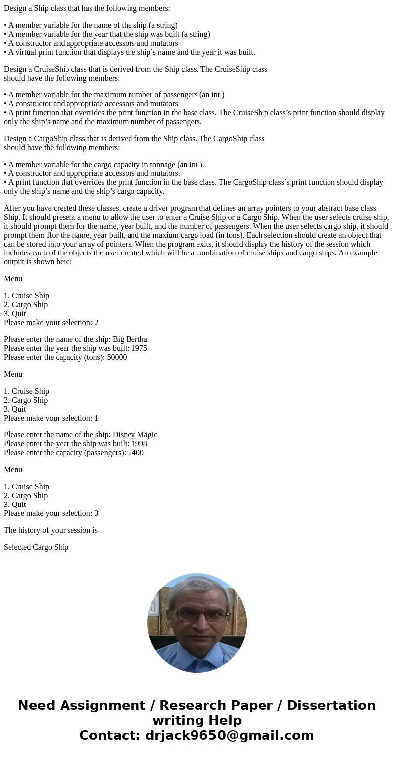 Design a Ship class that has the following members: • A member variable for the name of the ship (a string) • A member variable for the year that the ship was b Design a Ship class that has the following members: • A member variable for the name of the ship (a string) • A member variable for the year that the ship was b