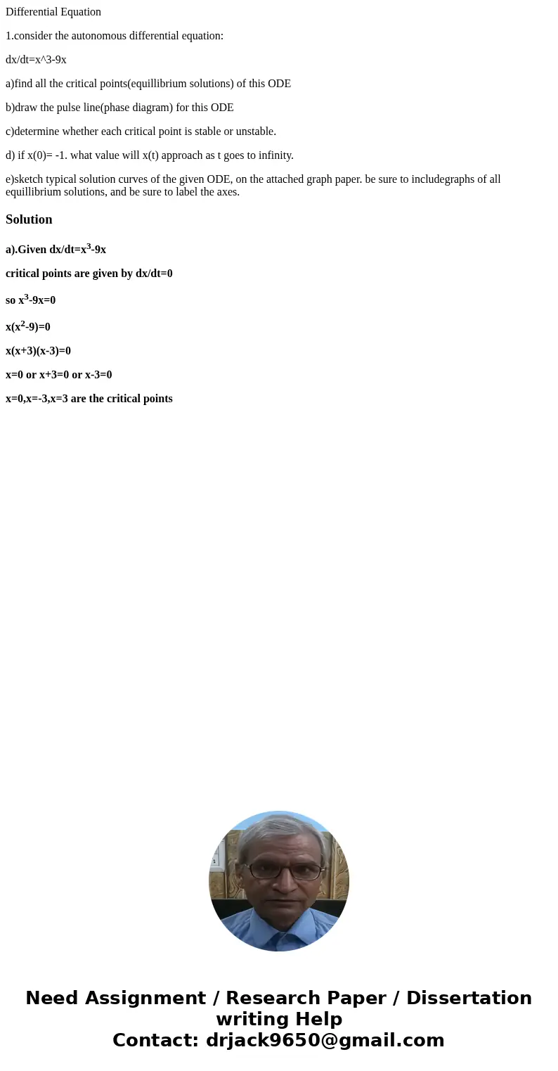 Differential Equation 1.consider the autonomous differential equation: dx/dt=x^3-9x a)find all the critical points(equillibrium solutions) of this ODE b)draw th Differential Equation 1.consider the autonomous differential equation: dx/dt=x^3-9x a)find all the critical points(equillibrium solutions) of this ODE b)draw th