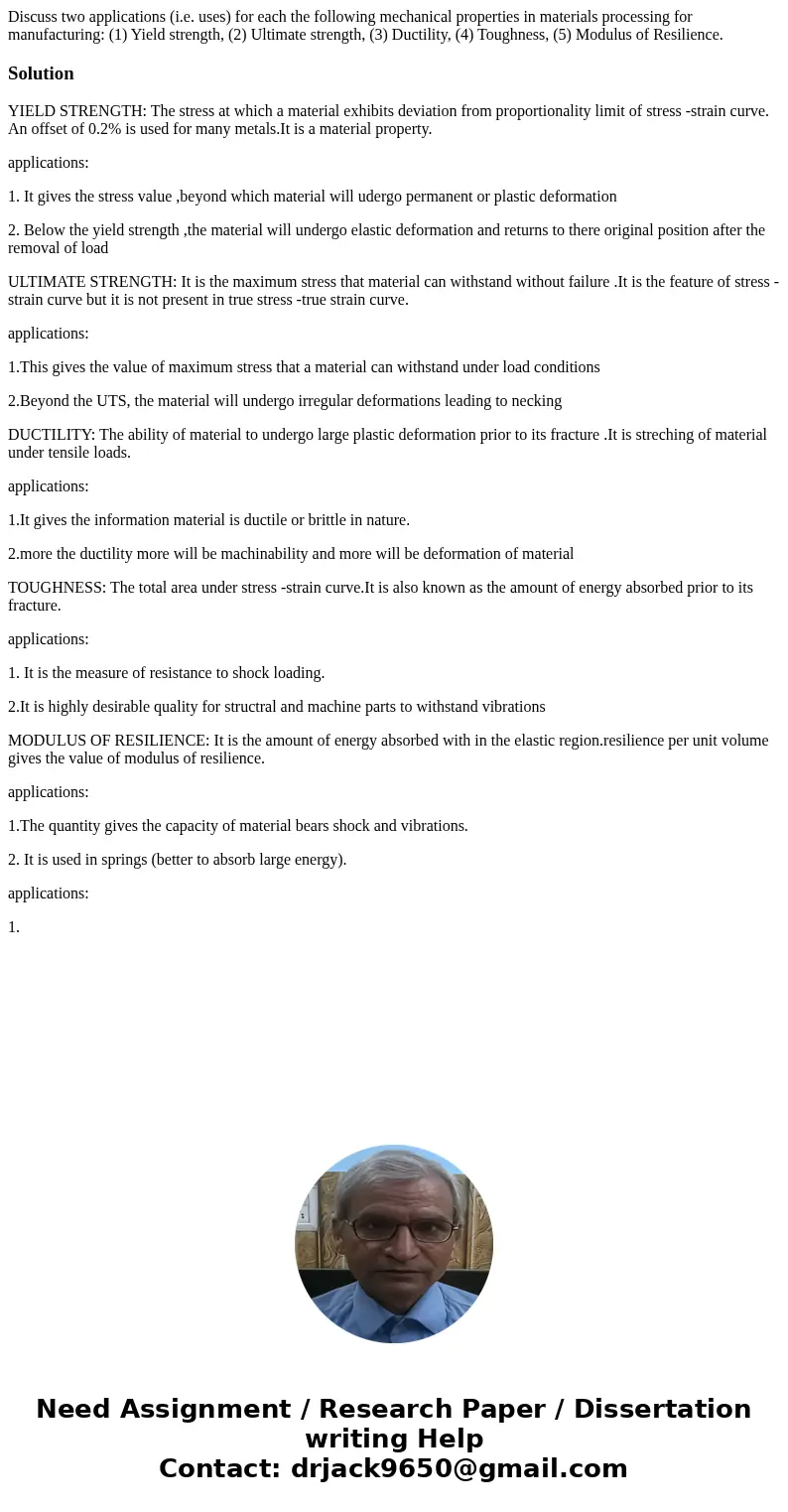 Discuss two applications (i.e. uses) for each the following mechanical properties in materials processing for manufacturing: (1) Yield strength, (2) Ultimate s  Discuss two applications (i.e. uses) for each the following mechanical properties in materials processing for manufacturing: (1) Yield strength, (2) Ultimate s