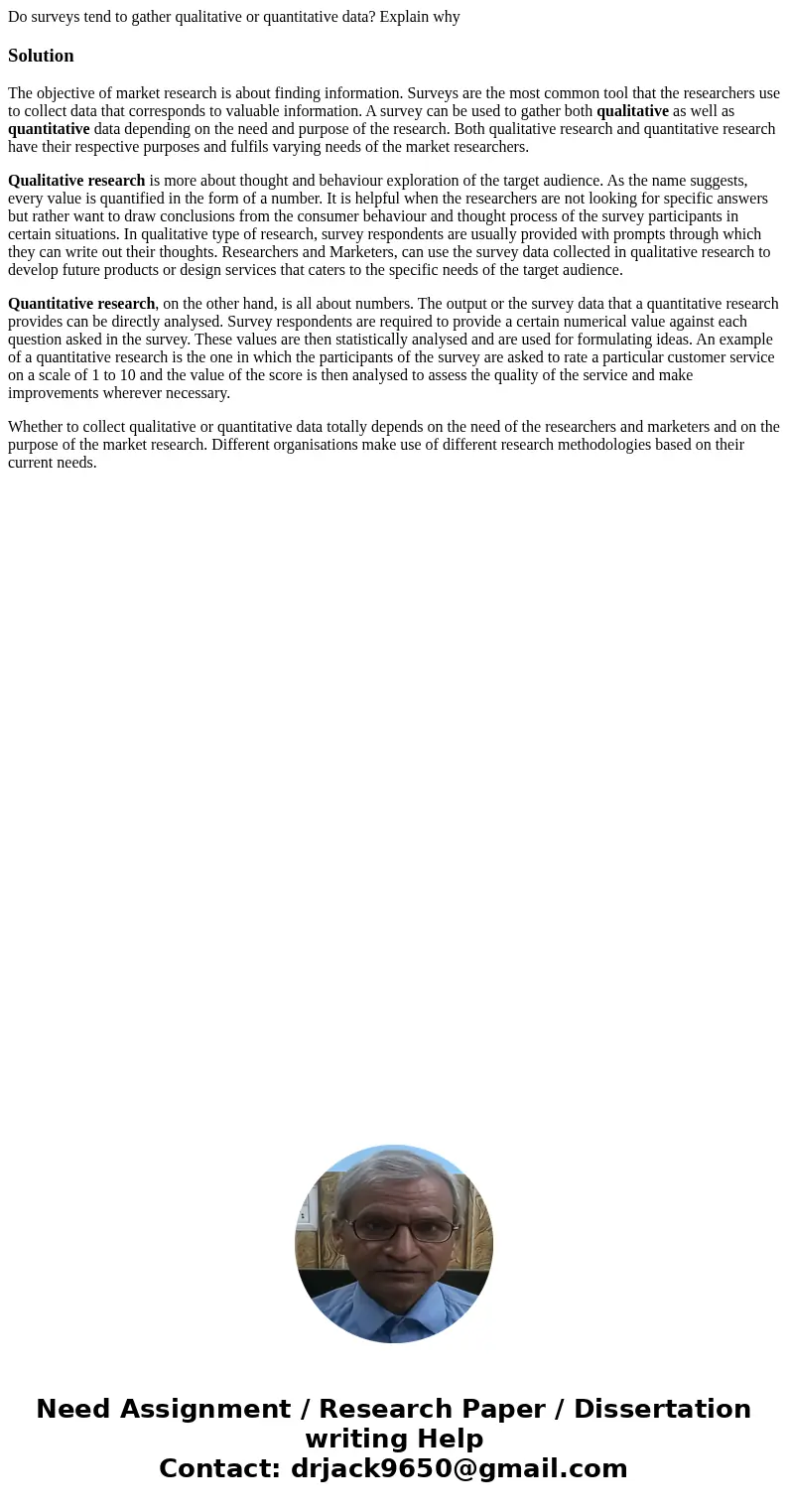 Do surveys tend to gather qualitative or quantitative data? Explain whySolutionThe objective of market research is about finding information. Surveys are the mo