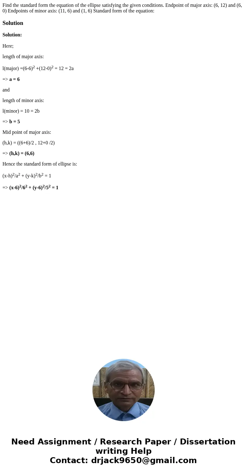  Find the standard form the equation of the ellipse satisfying the given conditions. Endpoint of major axis: (6, 12) and (6, 0) Endpoints of minor axis: (11, 6)