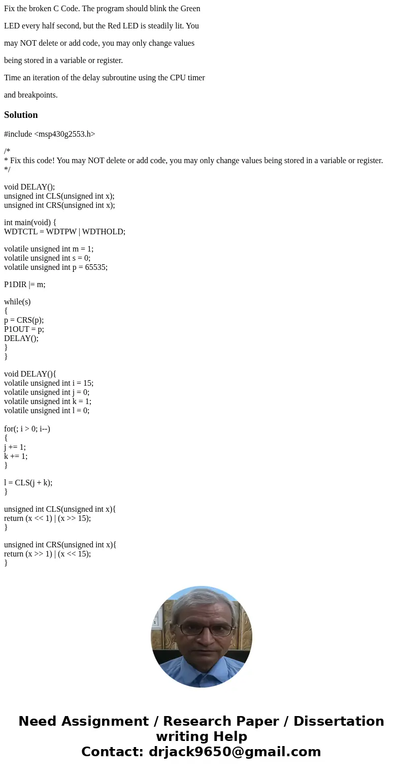 Fix the broken C Code. The program should blink the Green LED every half second, but the Red LED is steadily lit. You may NOT delete or add code, you may only c Fix the broken C Code. The program should blink the Green LED every half second, but the Red LED is steadily lit. You may NOT delete or add code, you may only c