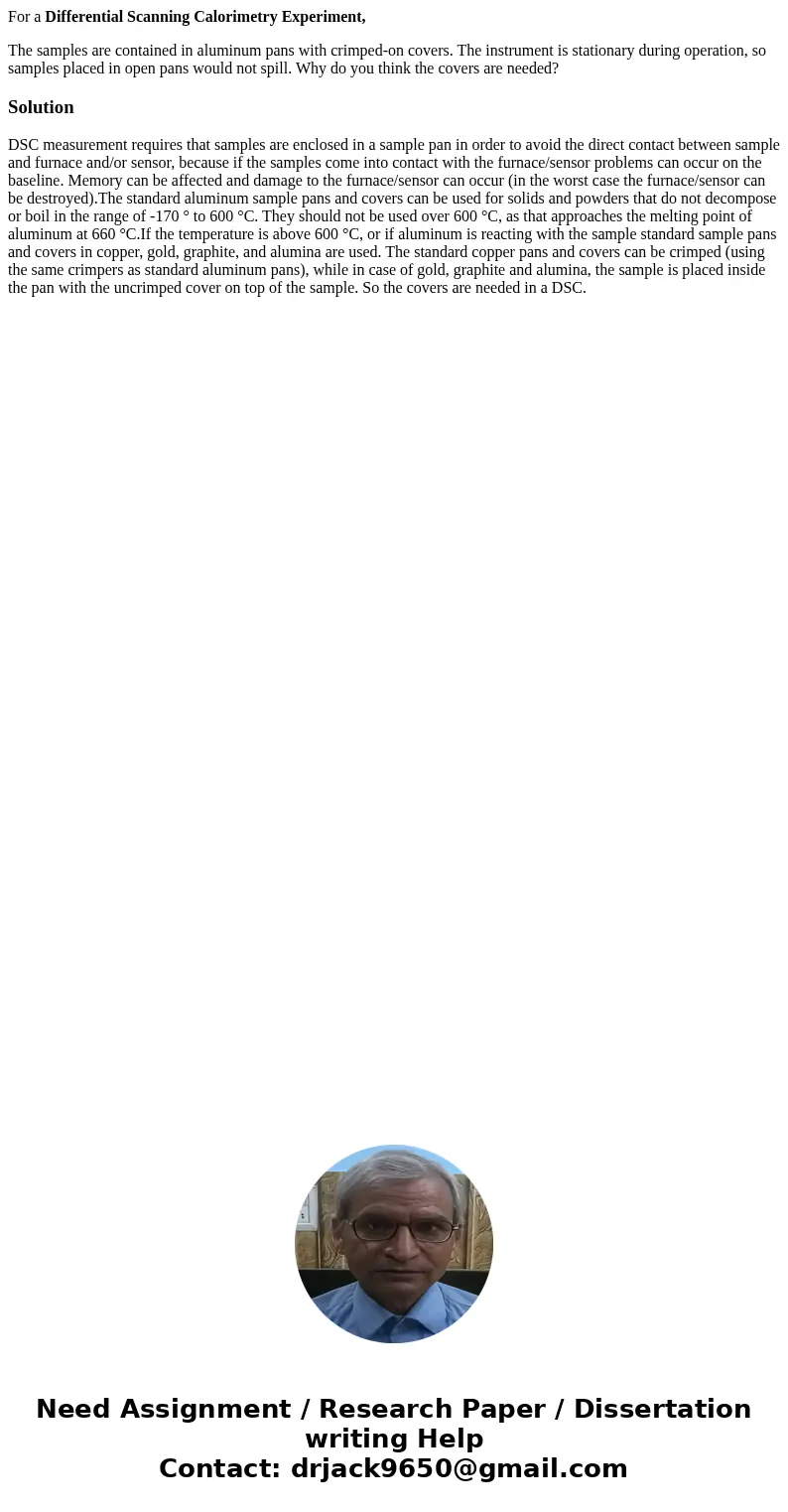 For a Differential Scanning Calorimetry Experiment, The samples are contained in aluminum pans with crimped-on covers. The instrument is stationary during opera