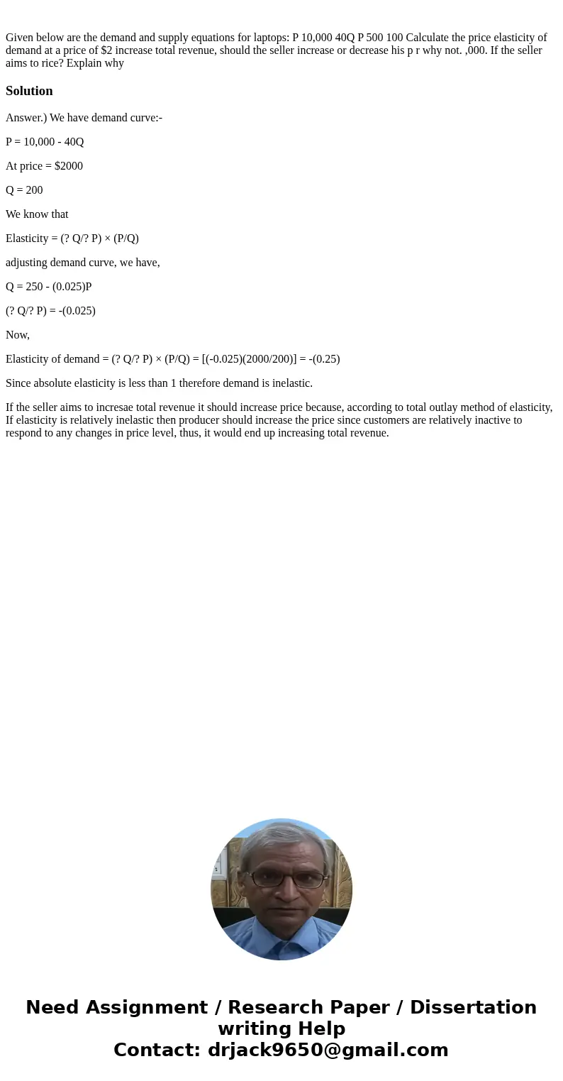 Given below are the demand and supply equations for laptops: P 10,000 40Q P 500 100 Calculate the price elasticity of demand at a price of $2 increase total re  Given below are the demand and supply equations for laptops: P 10,000 40Q P 500 100 Calculate the price elasticity of demand at a price of $2 increase total re