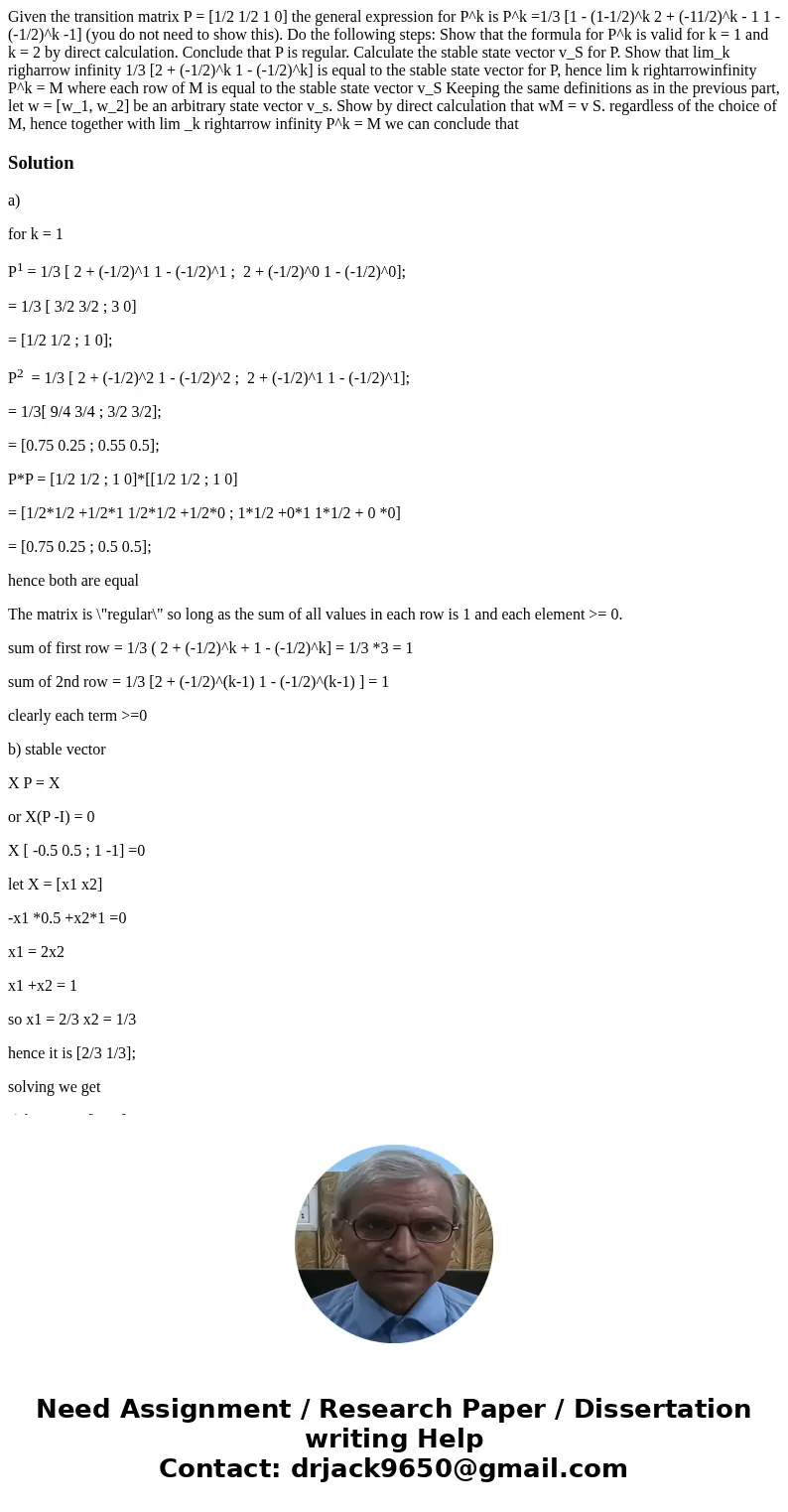  Given the transition matrix P = [1/2 1/2 1 0] the general expression for P^k is P^k =1/3 [1 - (1-1/2)^k 2 + (-11/2)^k - 1 1 - (-1/2)^k -1] (you do not need to 