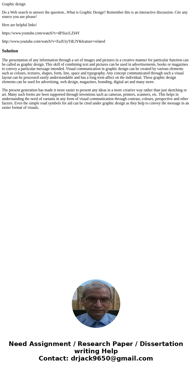 Graphic design Do a Web search to answer the question...What is Graphic Design? Remember this is an interactive discussion. Cite any source you use please! Here