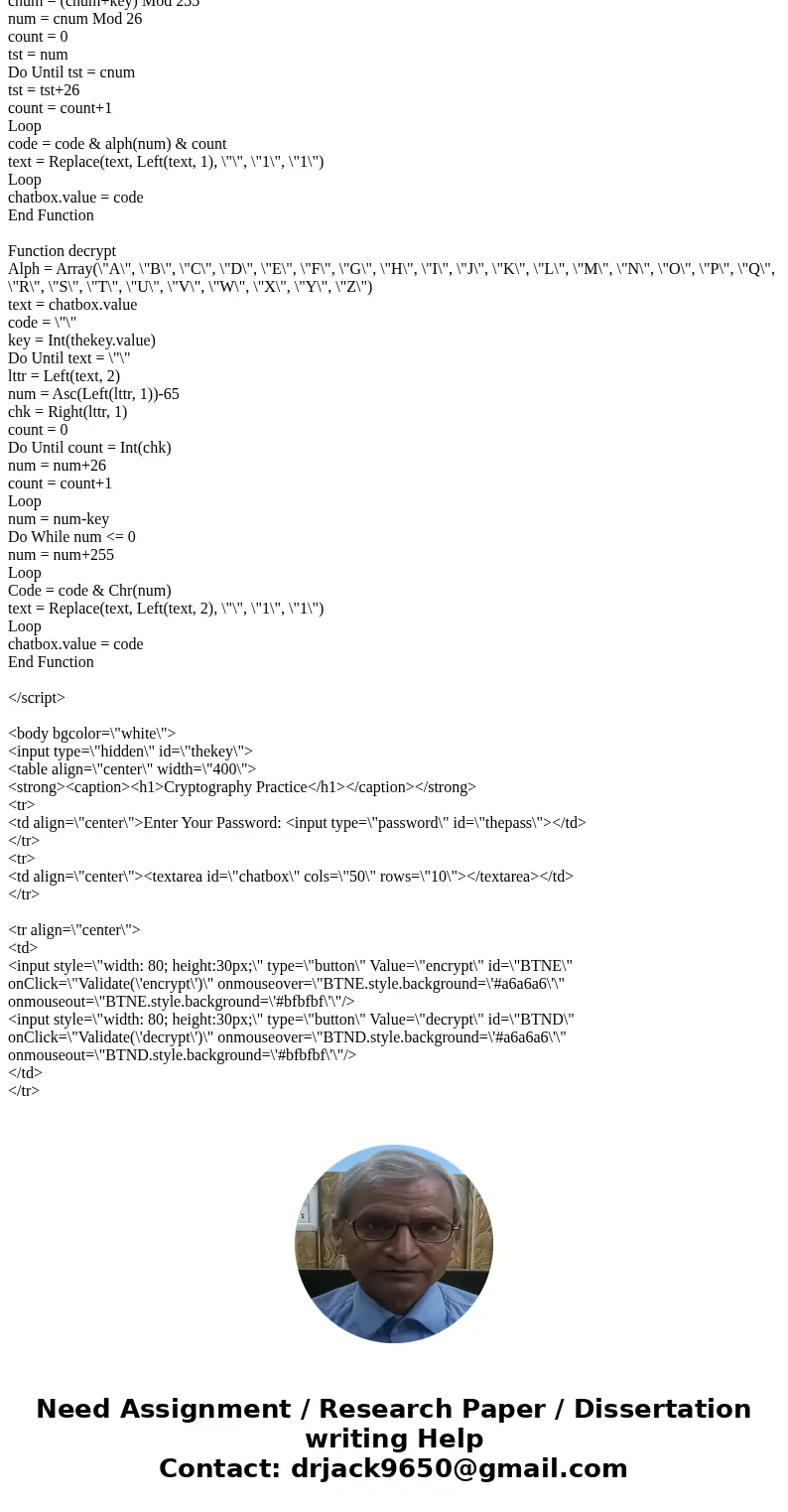  Hello, I was wondering if anyone can help me out with a VBscript. The file encrypts and decrypts as it stands, but I wanted to change the algorithm to be mine.