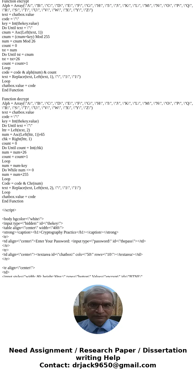  Hello, I was wondering if anyone can help me out with a VBscript. The file encrypts and decrypts as it stands, but I wanted to change the algorithm to be mine.