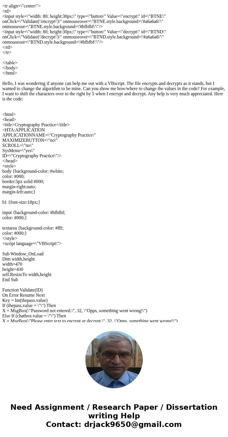  Hello, I was wondering if anyone can help me out with a VBscript. The file encrypts and decrypts as it stands, but I wanted to change the algorithm to be mine.