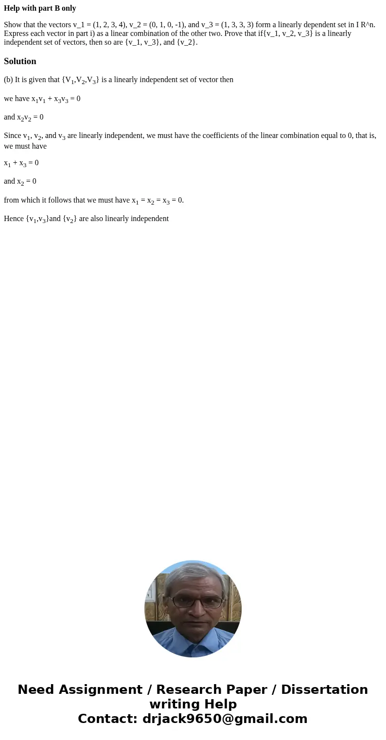 Help with part B only Show that the vectors v_1 = (1, 2, 3, 4), v_2 = (0, 1, 0, -1), and v_3 = (1, 3, 3, 3) form a linearly dependent set in I R^n. Express each Help with part B only Show that the vectors v_1 = (1, 2, 3, 4), v_2 = (0, 1, 0, -1), and v_3 = (1, 3, 3, 3) form a linearly dependent set in I R^n. Express each