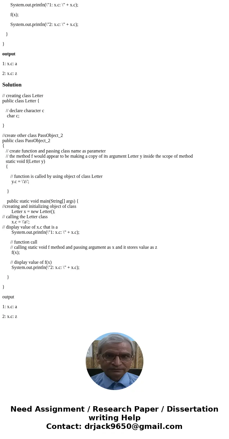 Here is a java program, I dont understand how does the process work, can you explain to me? thank you class Letter { char c; } public class PassObject_2 { stati Here is a java program, I dont understand how does the process work, can you explain to me? thank you class Letter { char c; } public class PassObject_2 { stati