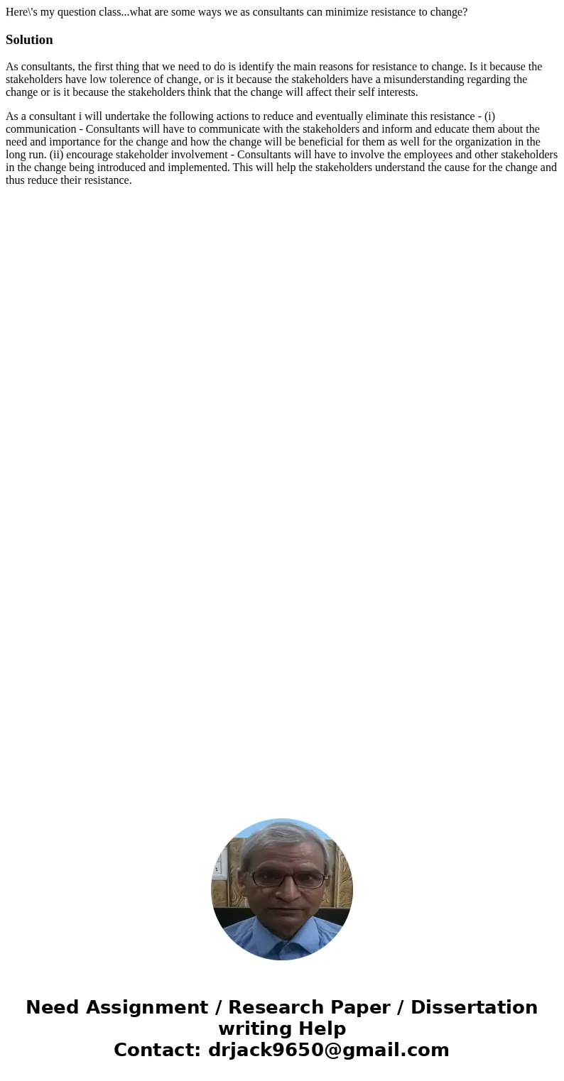 Here\'s my question class...what are some ways we as consultants can minimize resistance to change?SolutionAs consultants, the first thing that we need to do is