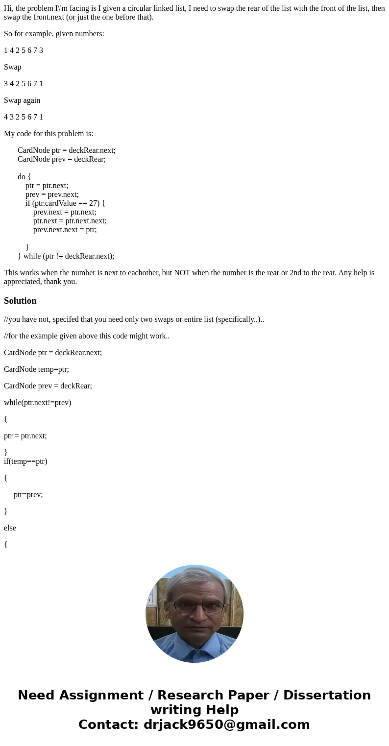 Hi, the problem I\'m facing is I given a circular linked list, I need to swap the rear of the list with the front of the list, then swap the front.next (or just Hi, the problem I\'m facing is I given a circular linked list, I need to swap the rear of the list with the front of the list, then swap the front.next (or just