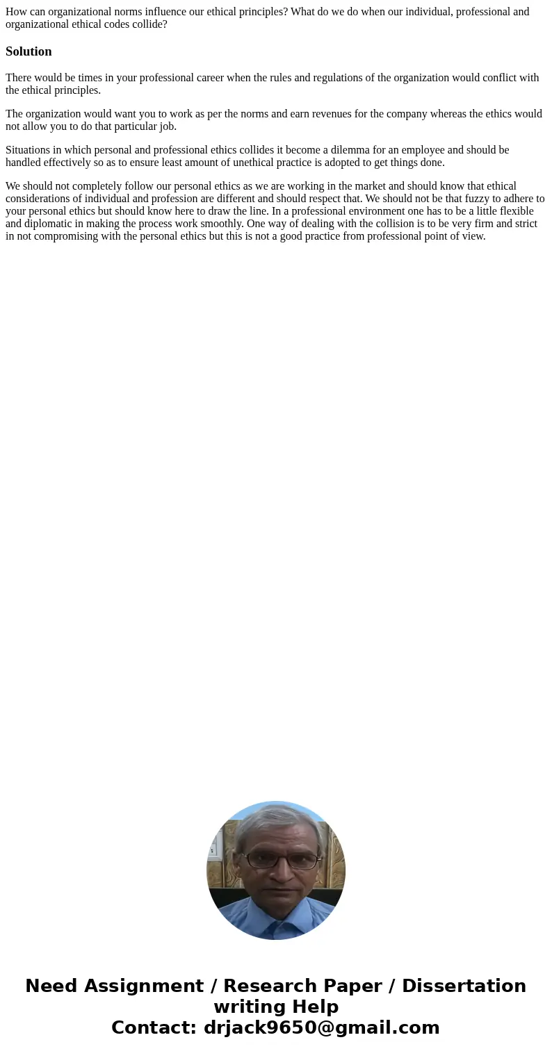 How can organizational norms influence our ethical principles? What do we do when our individual, professional and organizational ethical codes collide? Solutio How can organizational norms influence our ethical principles? What do we do when our individual, professional and organizational ethical codes collide? Solutio