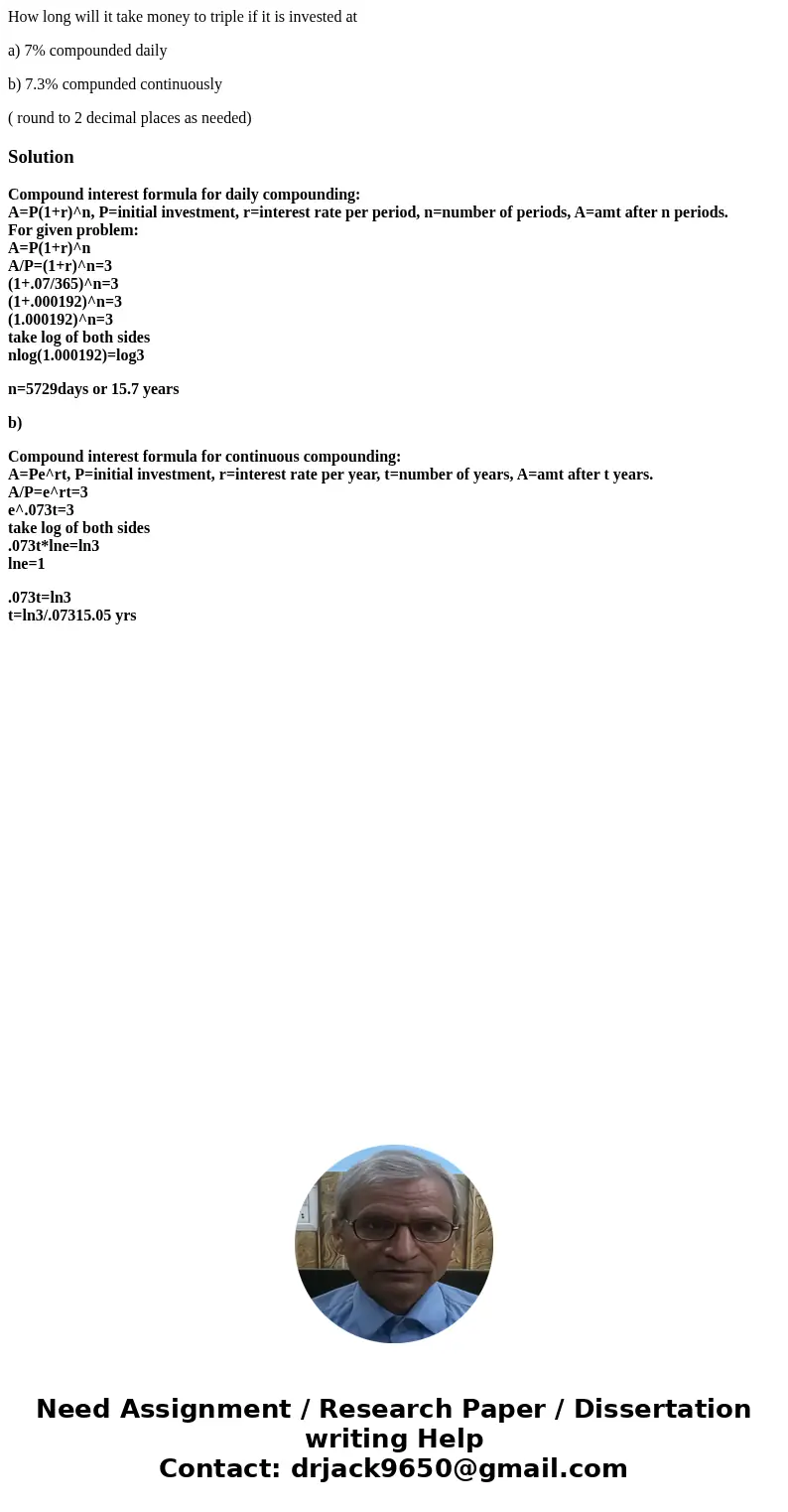 How long will it take money to triple if it is invested at a) 7% compounded daily b) 7.3% compunded continuously ( round to 2 decimal places as needed)SolutionC How long will it take money to triple if it is invested at a) 7% compounded daily b) 7.3% compunded continuously ( round to 2 decimal places as needed)SolutionC