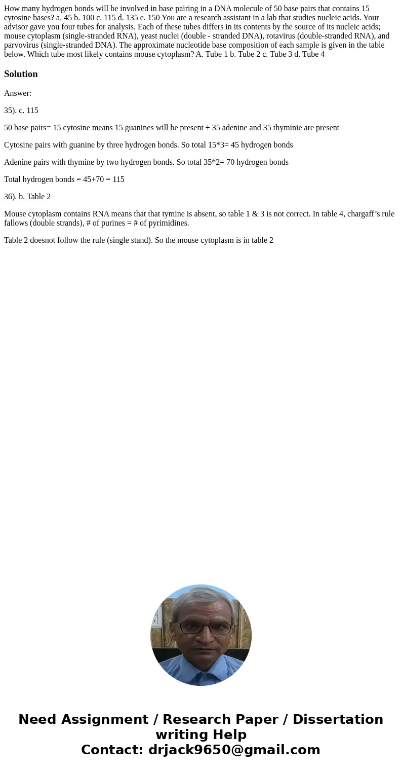  How many hydrogen bonds will be involved in base pairing in a DNA molecule of 50 base pairs that contains 15 cytosine bases? a. 45 b. 100 c. 115 d. 135 e. 150 