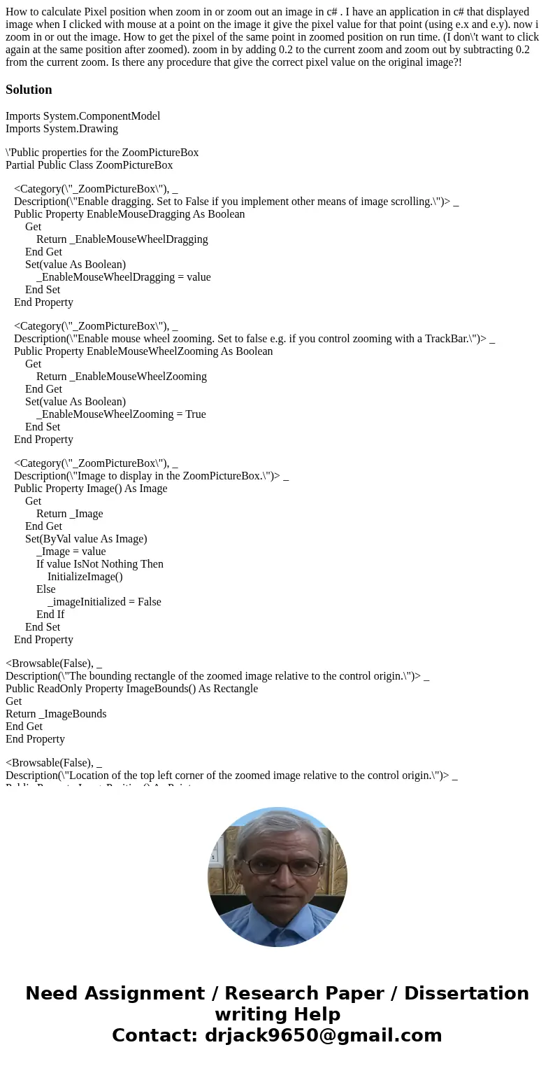 How to calculate Pixel position when zoom in or zoom out an image in c# . I have an application in c# that displayed image when I clicked with mouse at a point  How to calculate Pixel position when zoom in or zoom out an image in c# . I have an application in c# that displayed image when I clicked with mouse at a point