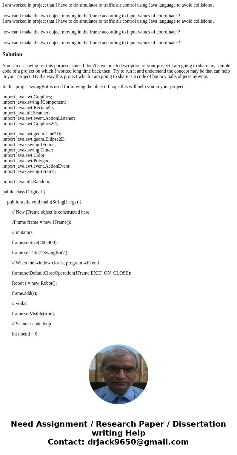 I am worked in project that I have to do simulator to traffic air control using Java language to avoid collisions . how can i make the two object moving in the  I am worked in project that I have to do simulator to traffic air control using Java language to avoid collisions . how can i make the two object moving in the
