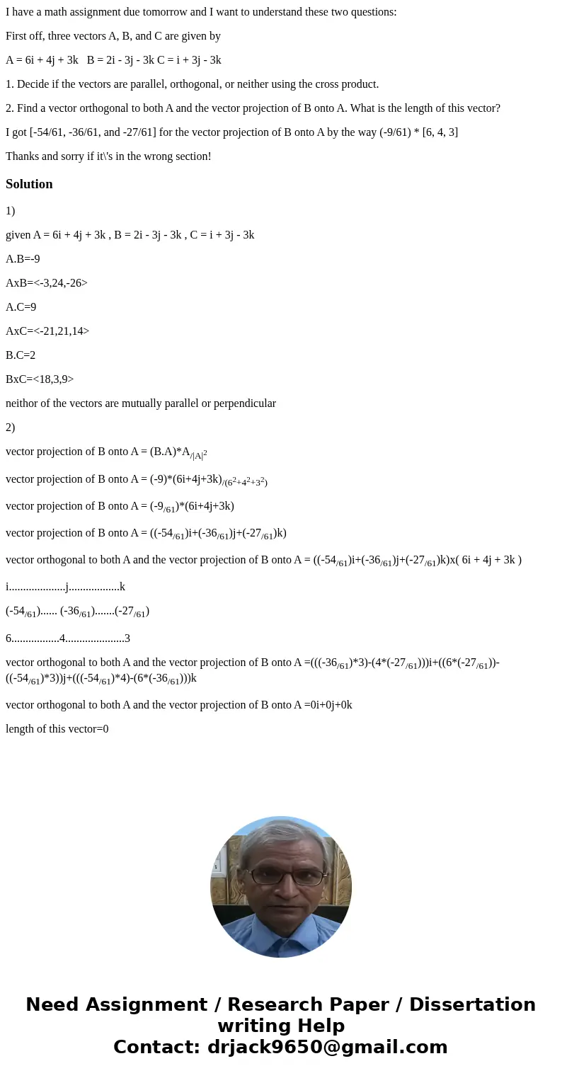 I have a math assignment due tomorrow and I want to understand these two questions: First off, three vectors A, B, and C are given by A = 6i + 4j + 3k B = 2i - 