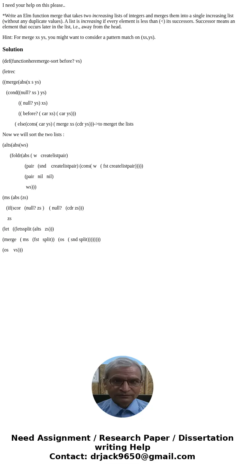 I need your help on this please.. *Write an Elm function merge that takes two increasing lists of integers and merges them into a single increasing list (withou I need your help on this please.. *Write an Elm function merge that takes two increasing lists of integers and merges them into a single increasing list (withou
