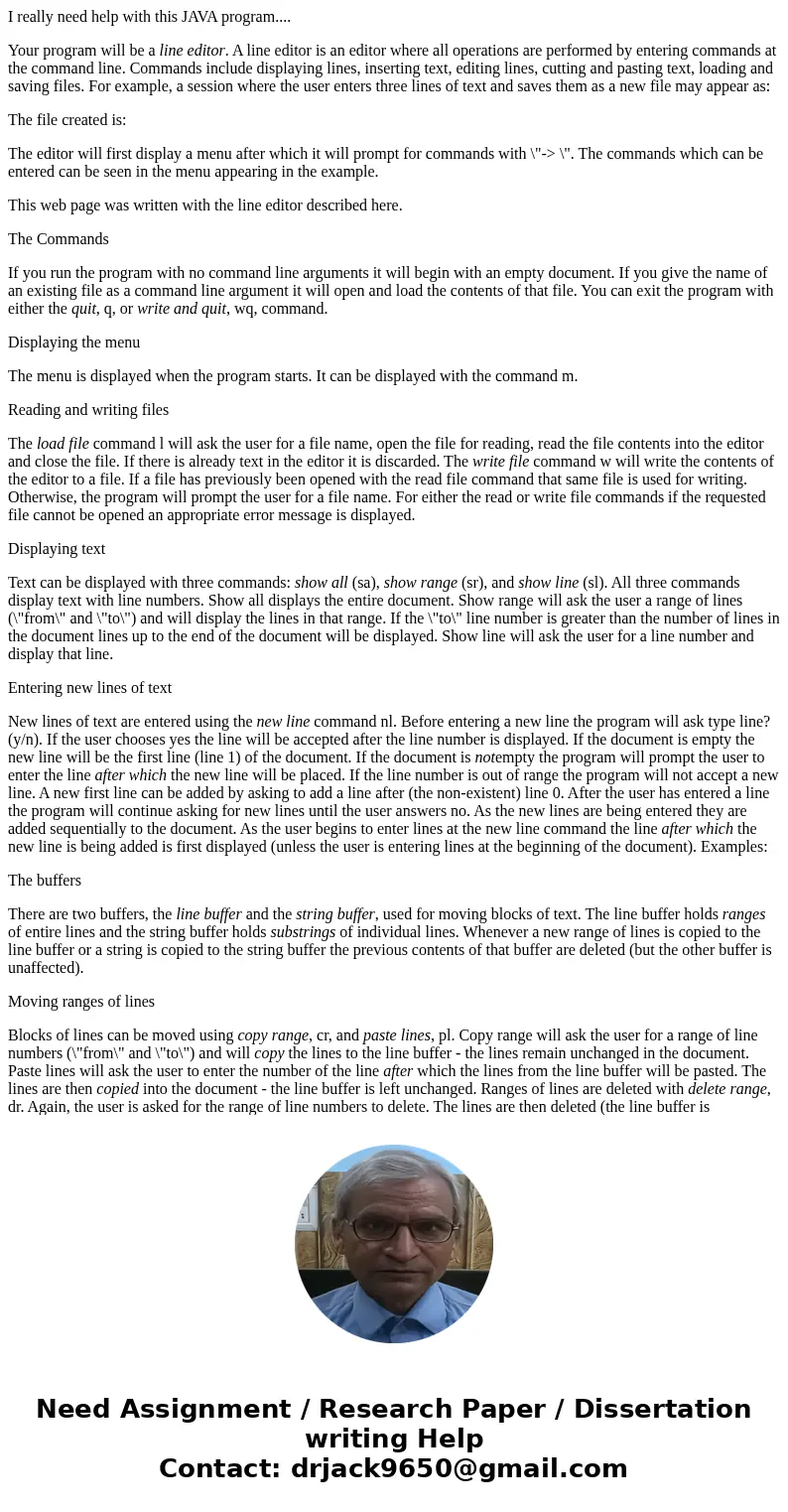 I really need help with this JAVA program.... Your program will be a line editor. A line editor is an editor where all operations are performed by entering comm I really need help with this JAVA program.... Your program will be a line editor. A line editor is an editor where all operations are performed by entering comm
