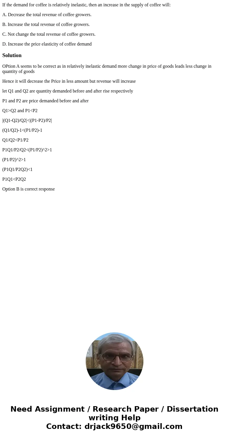 If the demand for coffee is relatively inelastic, then an increase in the supply of coffee will: A. Decrease the total revenue of coffee growers. B. Increase th