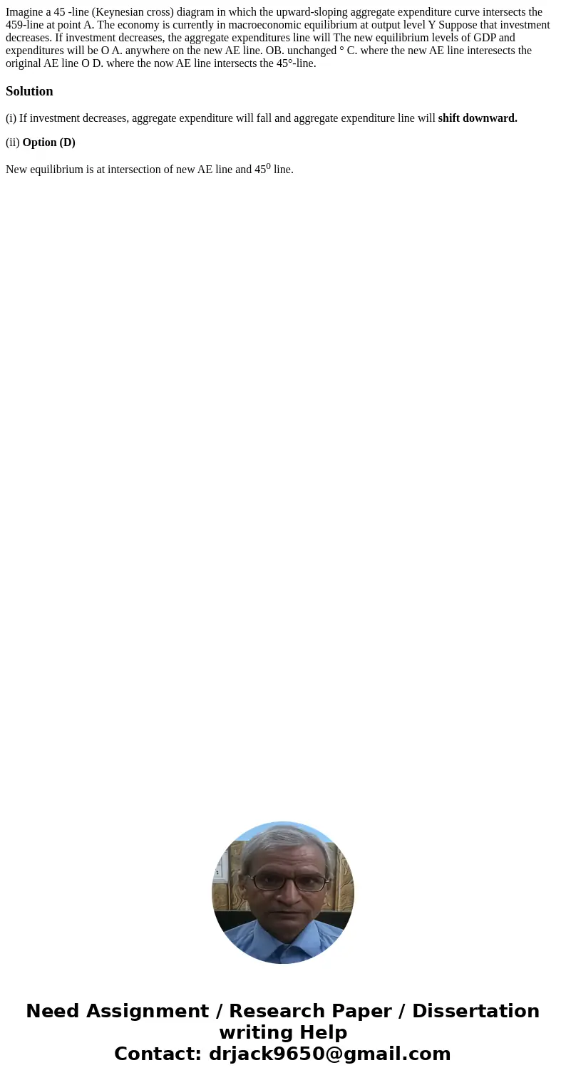  Imagine a 45 -line (Keynesian cross) diagram in which the upward-sloping aggregate expenditure curve intersects the 459-line at point A. The economy is current
