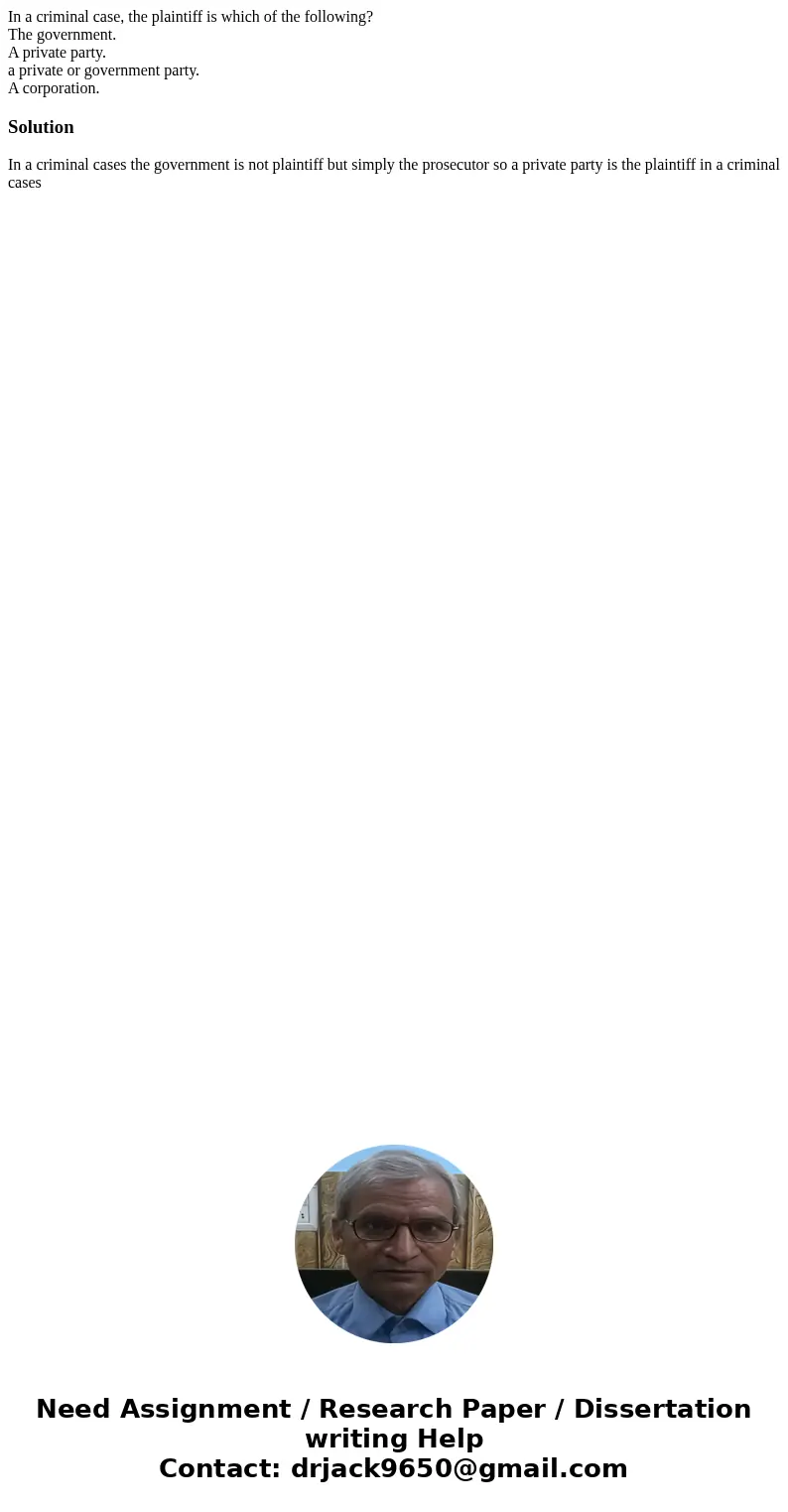 In a criminal case, the plaintiff is which of the following? The government. A private party. a private or government party. A corporation.SolutionIn a criminal In a criminal case, the plaintiff is which of the following? The government. A private party. a private or government party. A corporation.SolutionIn a criminal