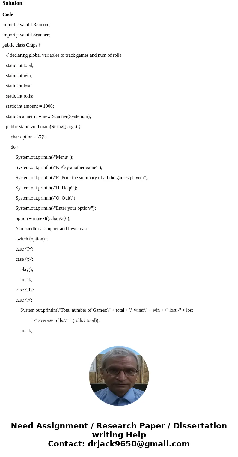 In Java Please. Objectives: Random Class and Flow of control. Description: Craps is a popular gambling game. The rules of the game are as follows: The player ro In Java Please. Objectives: Random Class and Flow of control. Description: Craps is a popular gambling game. The rules of the game are as follows: The player ro