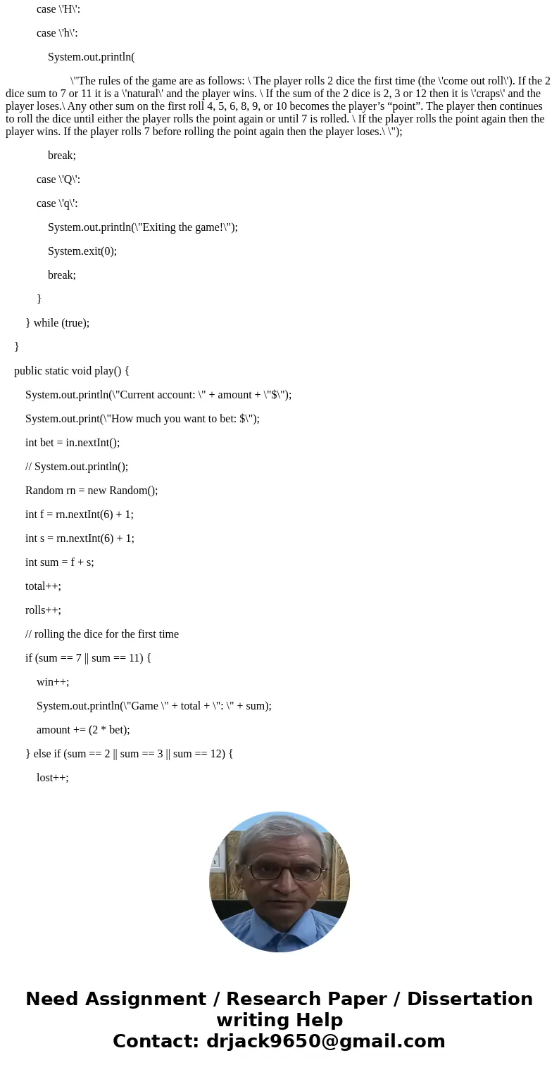 In Java Please. Objectives: Random Class and Flow of control. Description: Craps is a popular gambling game. The rules of the game are as follows: The player ro In Java Please. Objectives: Random Class and Flow of control. Description: Craps is a popular gambling game. The rules of the game are as follows: The player ro