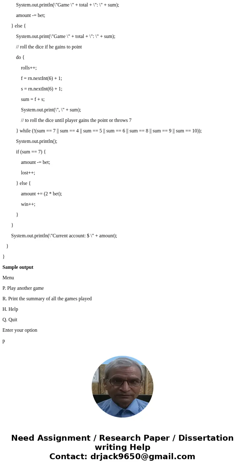 In Java Please. Objectives: Random Class and Flow of control. Description: Craps is a popular gambling game. The rules of the game are as follows: The player ro In Java Please. Objectives: Random Class and Flow of control. Description: Craps is a popular gambling game. The rules of the game are as follows: The player ro