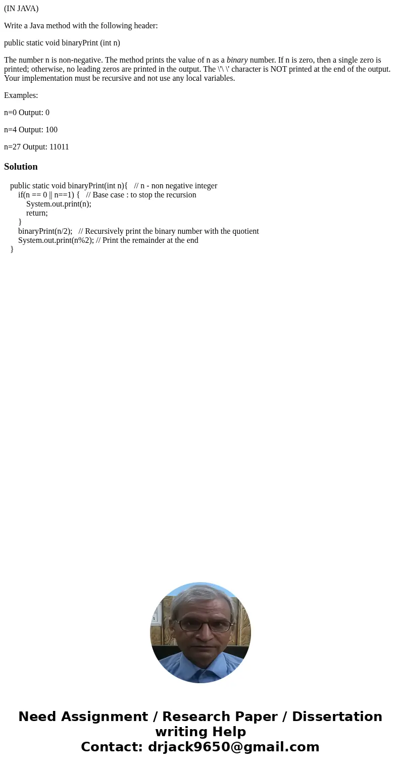 (IN JAVA) Write a Java method with the following header: public static void binaryPrint (int n) The number n is non-negative. The method prints the value of n a (IN JAVA) Write a Java method with the following header: public static void binaryPrint (int n) The number n is non-negative. The method prints the value of n a