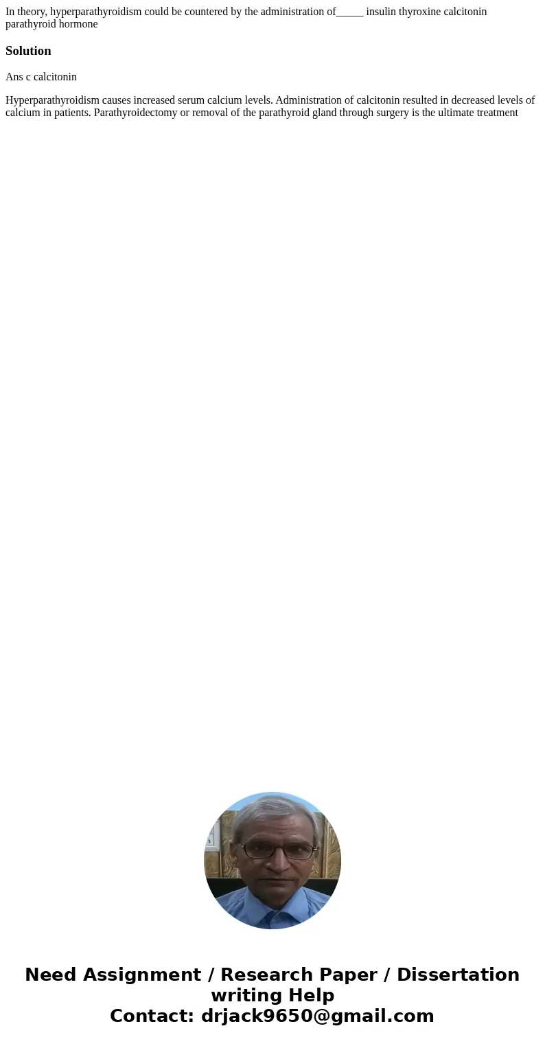  In theory, hyperparathyroidism could be countered by the administration of_____ insulin thyroxine calcitonin parathyroid hormone SolutionAns c calcitonin Hyper