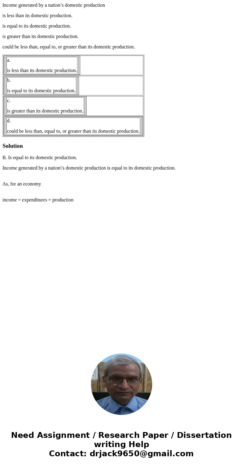 Income generated by a nation’s domestic production is less than its domestic production. is equal to its domestic production. is greater than its domestic produ